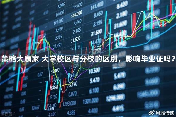 策略大赢家 大学校区与分校的区别，影响毕业证吗？