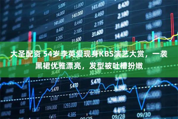 大圣配资 54岁李英爱现身KBS演艺大赏，一袭黑裙优雅漂亮，发型被吐槽扮嫩