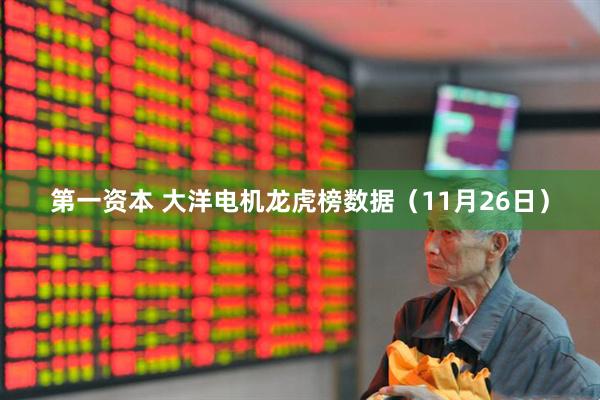 第一资本 大洋电机龙虎榜数据（11月26日）