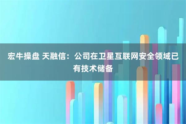 宏牛操盘 天融信：公司在卫星互联网安全领域已有技术储备
