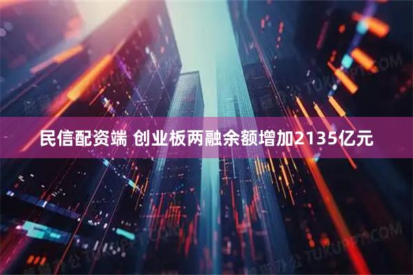 民信配资端 创业板两融余额增加2135亿元
